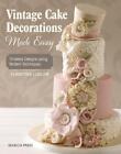 Vintage Cake Decorations Made Easy: Timeless Designs Using Modern Techniques by 