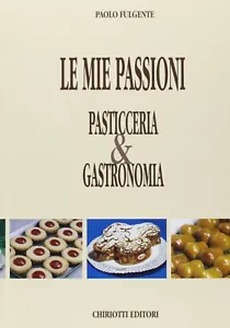 Le mie passioni. Pasticceria & gastronomia di Paolo Fulgente Chiriotti editori - Foto 1 di 6