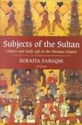 Subjects of the Sultan: Culture and Daily Life in the Ottoman Empire, Faroqhi, S