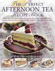 The Perfect Afternoon Tea Recipe Book: More Than 160 Classic Recipes for Sandwic