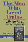 The Men Who Loved Trains The Story Of Men Who Battled Greed To Save An Ailing I