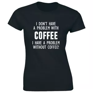 Camiseta para mujer I Don't Have A Problem With Coffee I Have A Problem Without Coffee - Imagen 1 de 1