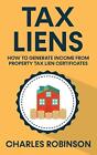 Tax Liens: How To Generate Income From Property Tax Lien Certificates by Robinso