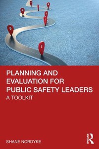 Planning and Evaluation for Public Safety Leaders: A Toolkit by Shane Nordyke Ha