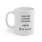 HERE WE F****** GO AGAIN I MEAN GOOD MORNING - Coffee mug 11Oz