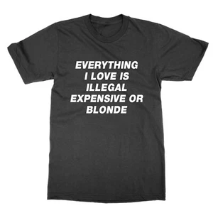 Everything I Love is Illegal Expensive or Blonde t-shirt funny statement tee - Picture 1 of 1