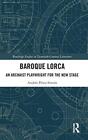Baroque Lorca: An Arcaist Playwright for the Ne, Perez-Simon..