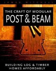 The Craft of Modular Post and Beam: Building Log and Timber HOmes Affordably