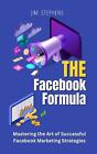 The Facebook Formula: Mastering the Art of Successful Facebook Marketing Strateg