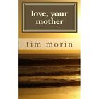 Love, Your Mother: A Little Love Story - Paperback NEW Morin, Tim 01/06/2011
