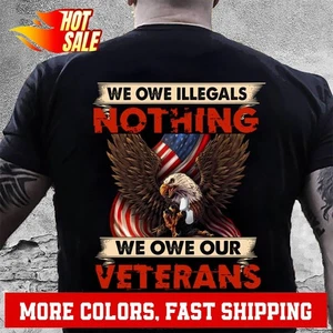 We Owe Illegals Nothing We Owe Our Veterans Everything T-Shirt NV14723 - Picture 1 of 20