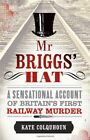 Mr Briggs' Hat: A Sensational Account of Britain's First Railway Murder-Kate Co