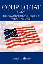 Coup D'etat: The Assassination of a President! What If He Lived? James J Shanni