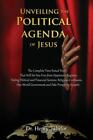 Unveiling The Political Agenda Of Jesus The Complete Time Tested Truth That 