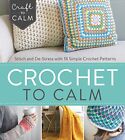 Crochet to Calm: Stitch and de-Stress with 18 Colorful Crochet Patterns (Craft t