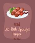 Hello! 365 Pork Appetizer Recipes: Best Pork Appetizer Cookbook Ever For Beginne