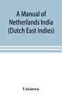 A manual of Netherlands India (Dutch East Indies) (Paperback)