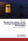 Zakrytyy Gorod: Tochka Iskhoda Migratsionnoy Biografii.9783659261527 New<|