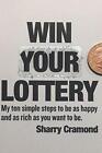 Win Your Lottery.: My ten simple steps to be as happy and as rich as you want to