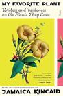My Favorite Plant: Writers And Gardeners On The Plants They Love By Jamaica Kinc