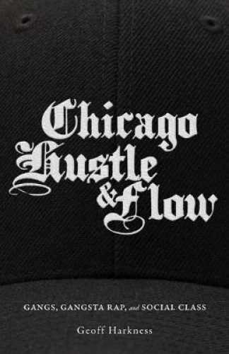 Chicago Hustle and Flow: Gangs, Gangsta Rap, and Social Class by Geoff Harkness - Imagen 1 de 1