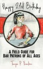 Happy 21st Birthday: A Field Guide for Bar Patrons of All Ages  Frantzen, Tanya 