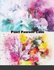 Paint Yourself Calm Colourful, Creative Mindfulnes