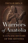 Warriors of Anatolia: A Concise History of the Hittites by Bryce, Trevor