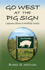 Go West at the Pig Sign: Lessons from a Midlife Crisis by Shepard, Bobby M.