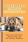 The Complete Guide To German Shepherd: Feed, Care And Train, Exer By Bly, Cira