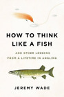 Jeremy Wade How to Think Like a Fish (Paperback)