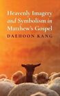 Heavenly Imagery and Symbolism in Matthew's Gospel by Daehoon Kang 9781666783926