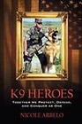 K9 Heroes: Together We Protect, Defend, and Conquer as One by Arbelo, Nicole