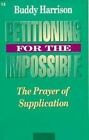 Petitioning For The Impossible: The Prayer Of Supplication By Harrison, Buddy
