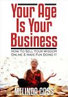 Your Age Is Your Business - How to Sell Your Wisdom Online and Have Fun Doing...