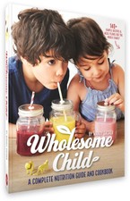 The Wholesome Child Complete Nutrition Guide and Cookbook