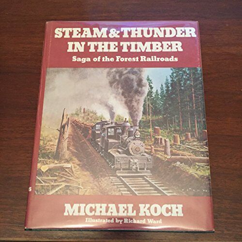 Steam & thunder in the timber: Saga of the forest railroads - Koch, Michael ...