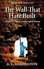 The Wall That Hate Built: A Fight For Dignity In The Age Of Trump By K.L. Washin