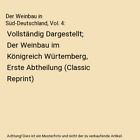 Der Weinbau in Süd-Deutschland, Vol. 4: Vollständig Dargestellt; Der Weinbau i