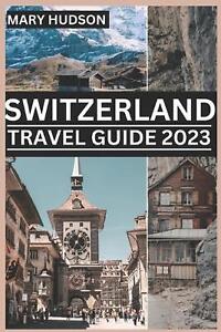 Switzerland Travel Guide 2023: The Swiss Adventure Awaits: Your Unmissable Trave