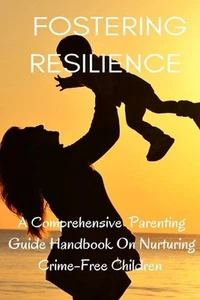 Fostering Resilience: A Comprehensive Parental Guide Handbook on Nurturing Crime - Picture 1 of 1