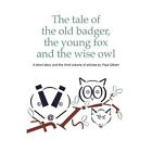 The Tale of the Old Badger, Young Fox and Wise Owl by P - Paperback NEW Paul Gil