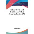 History Of Friedrich Ii Of Prussia Called Frederick The - HardBack NEW Thomas Ca
