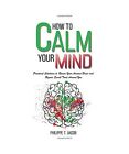 How To Calm Your Mind Practical Solutions To Rewire Your Anxious Brain And Rega
