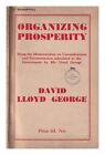 LLOYD GEORGE, DAVID (1863-1945) Organizing prosperity, a scheme of national reco
