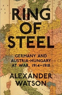 Ring of Steel: Germany and Austria-Hungary at War, 1914-... by Watson, Alexander - Image 1 of 2