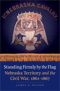 Standing Firmly by the Flag: Nebraska Territory and the Civil War, 1861-1867 (Pa