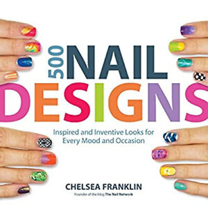 500 Nail Designs : Inspired and Inventive Looks for Every Mood an