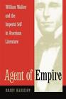 Agent Of Empire William Walker And The Imperial Self In American Literature By