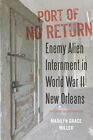 Port of No Return: Enemy Alien Internment in World War II New Orleans - Miller